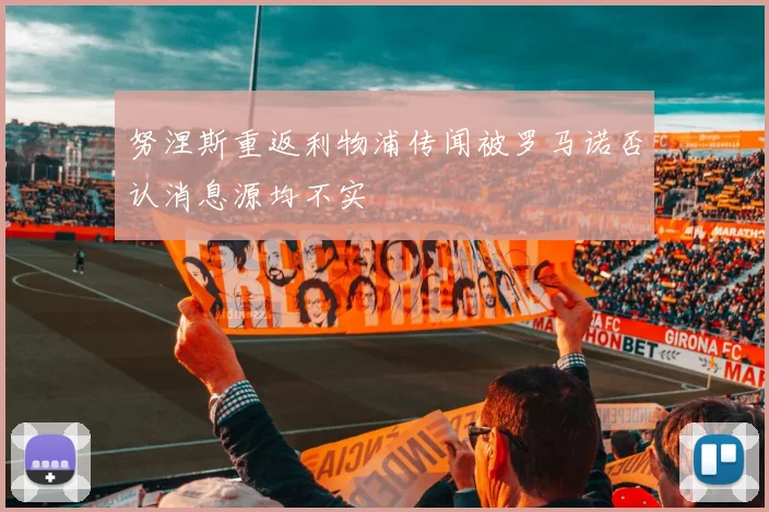 努涅斯重返利物浦传闻被罗马诺否认消息源均不实
