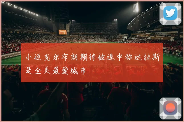 小迈克尔布朗期待被选中称达拉斯是全美最爱城市