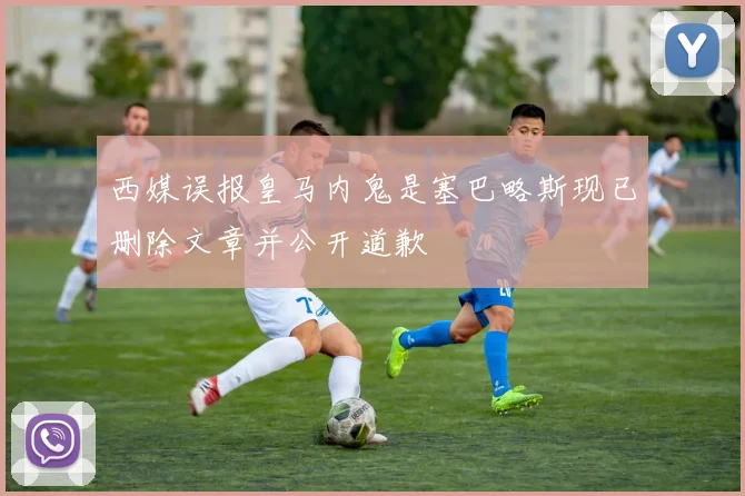 西媒误报皇马内鬼是塞巴略斯现已删除文章并公开道歉