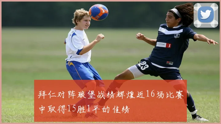 拜仁对阵狼堡战绩辉煌近16场比赛中取得15胜1平的佳绩